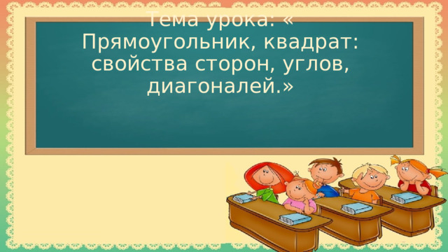 Тема урока: « Прямоугольник, квадрат: свойства сторон, углов, диагоналей.» 