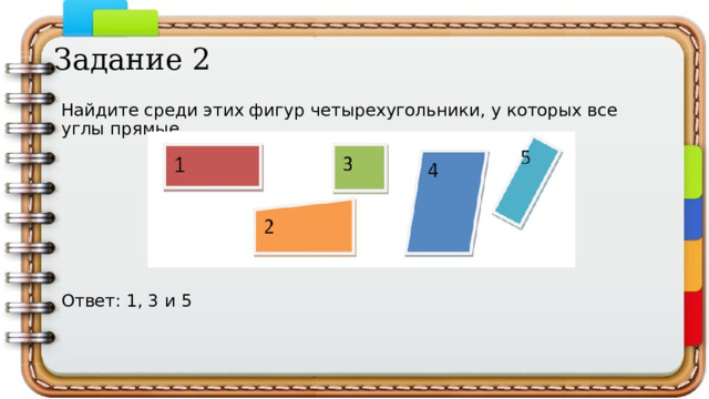Задание 2 Найдите среди этих фигур четырехугольники, у которых все углы прямые. Ответ: 1, 3 и 5   