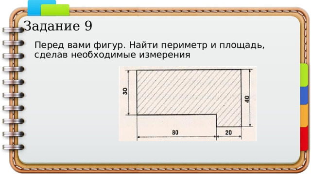 Задание 9 Перед вами фигур. Найти периметр и площадь, сделав необходимые измерения 