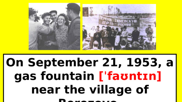 On September 21, 1953, a gas fountain [ˈfaʊntɪn] near the village of Berezovo. 