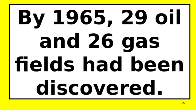 By 1965, 29 oil and 26 gas fields had been discovered.  