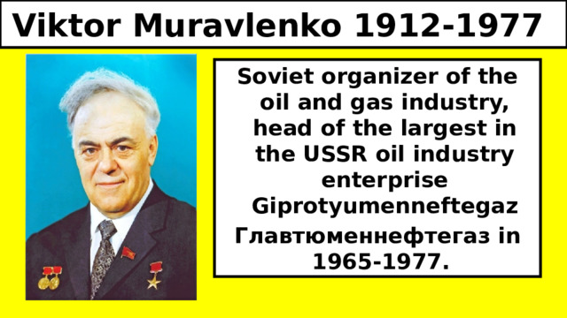 Viktor Muravlenko 1912-1977 Soviet organizer of the oil and gas industry, head of the largest in the USSR oil industry enterprise Giprotyumenneftegaz Главтюменнефтегаз in 1965-1977. 