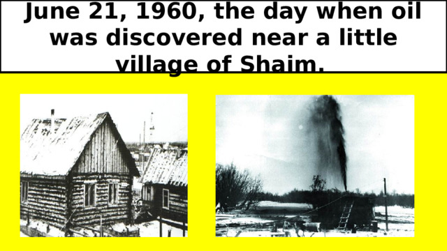 June 21, 1960, the day when oil was discovered near a little village of Shaim.  