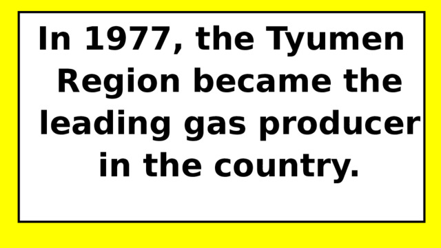 In 1977, the Tyumen Region became the leading gas producer in the country. 