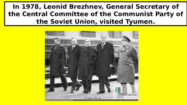 In 1978, Leonid Brezhnev, General Secretary of the Central Committee of the Communist Party of the Soviet Union, visited Tyumen. 