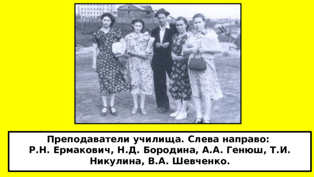 Преподаватели училища. Слева направо: Р.Н. Ермакович, Н.Д. Бородина, А.А. Генюш, Т.И. Никулина, В.А. Шевченко.  