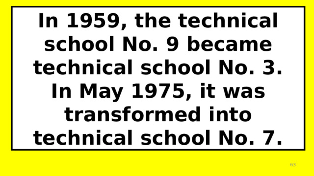 In 1959, the technical school No. 9 became  technical school No. 3. In May 1975, it was transformed into technical school No. 7.  