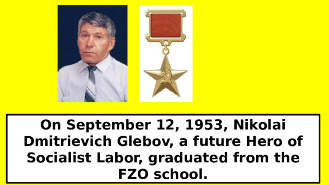 On September 12, 1953, Nikolai Dmitrievich Glebov, a future Hero of Socialist Labor, graduated from the FZO school.  