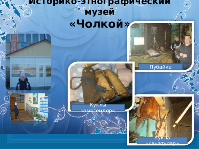 Историко-этнографический музей  «Чолкой» Пубайка Куклы «эмегендер» Кукла «канатулар» 