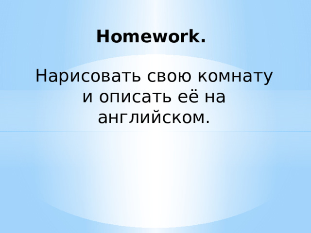 Homework. Нарисовать свою комнату и описать её на английском.    
