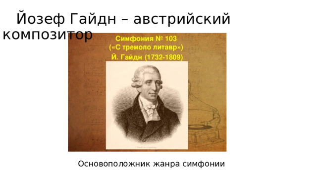  Йозеф Гайдн – австрийский композитор Основоположник жанра симфонии 