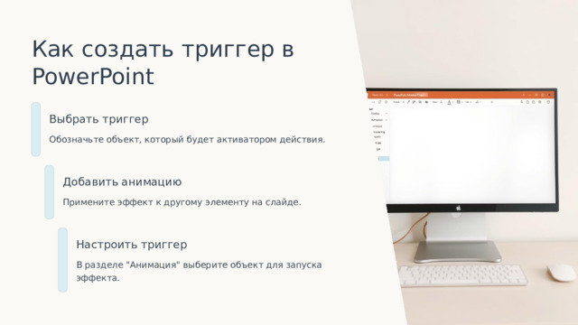 Как создать триггер в PowerPoint Выбрать триггер Обозначьте объект, который будет активатором действия. Добавить анимацию Примените эффект к другому элементу на слайде. Настроить триггер В разделе 