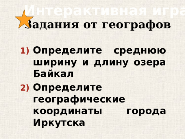 Интерактивная игра Задания от географов Определите среднюю ширину и длину озера Байкал Определите географические координаты города Иркутска 
