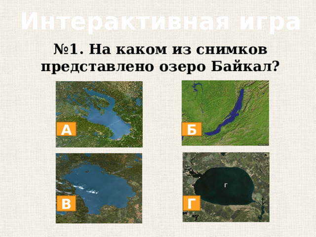 Интерактивная игра № 1. На каком из снимков представлено озеро Байкал? А Б В Г 