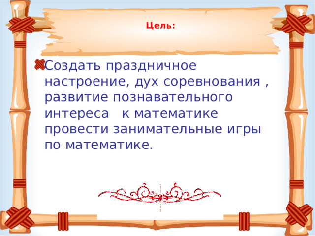   Цель:   Создать праздничное настроение, дух соревнования , развитие познавательного интереса к математике провести занимательные игры по математике.      