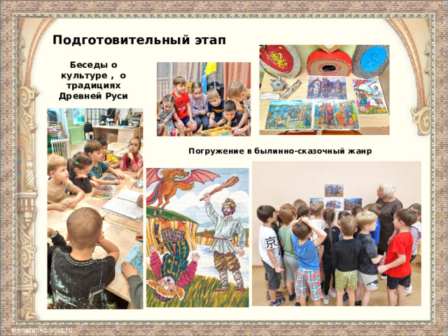 Подготовительный этап Беседы о культуре , о традициях Древней Руси Погружение в былинно-сказочный жанр 