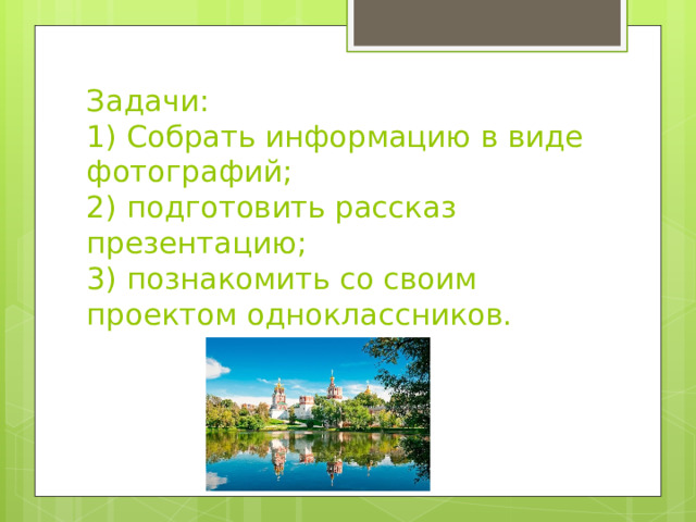 Задачи:  1) Собрать информацию в виде фотографий;  2) подготовить рассказ презентацию;  3) познакомить со своим проектом одноклассников. 