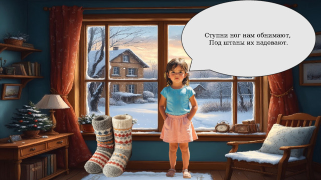 Ступни ног нам обнимают, Под штаны их надевают. 