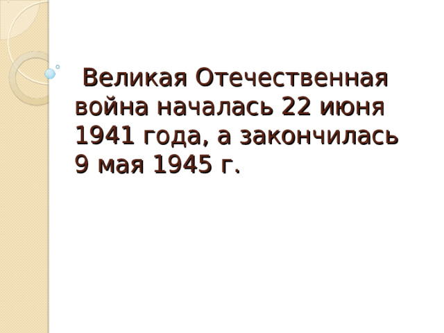  Великая Отечественная война началась 22 июня 1941 года, а закончилась 9 мая 1945 г. 