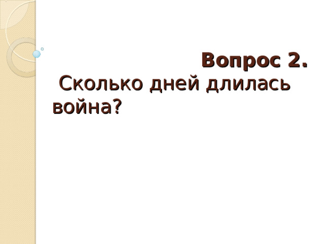  Вопрос 2.   Сколько дней длилась война? 