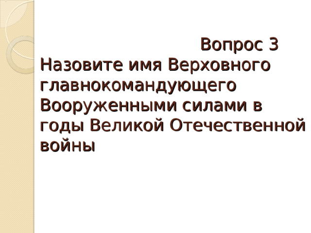  Вопрос 3  Назовите имя Верховного главнокомандующего Вооруженными силами в годы Великой Отечественной войны 