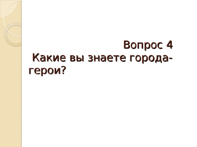  Вопрос 4   Какие вы знаете города-герои? 