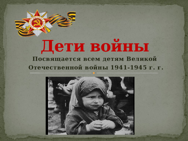     Дети войны     Посвящается всем детям Великой  Отечественной войны 1941-1945 г. г. 