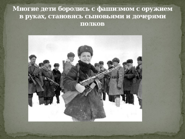 Многие дети боролись с фашизмом с оружием в руках, становясь сыновьями и дочерями полков 