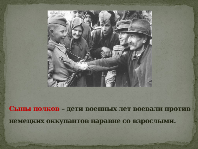     Сыны полков – дети военных лет воевали против немецких оккупантов наравне со взрослыми.    