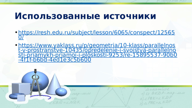 Использованные источники https://resh.edu.ru/subject/lesson/6065/conspect/125650/ https://www.yaklass.ru/p/geometria/10-klass/parallelnost-v-prostranstve-10435/opredelenie-i-svoistva-parallelnosti-priamykh-priamoi-i-ploskosti-9253/re-15895537-90b0-4f1f-b6bd-4ed1e3c5b600 