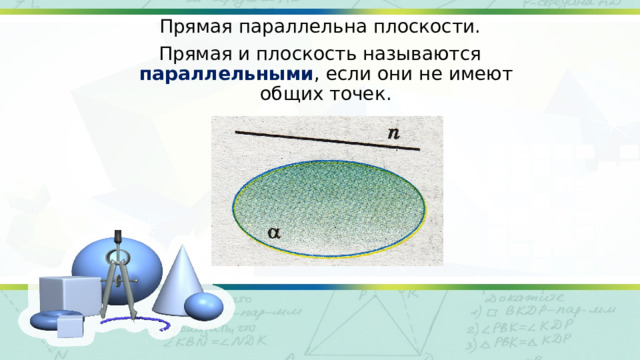 Прямая параллельна плоскости. Прямая и плоскость называются параллельными , если они не имеют общих точек. 
