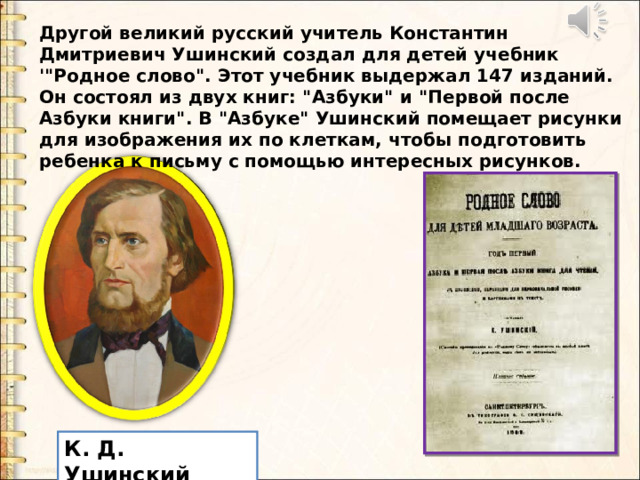 Другой великий русский учитель Константин Дмитриевич Ушинский создал для детей учебник '