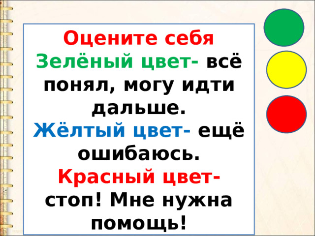 Оцените себя Зелёный цвет- всё понял, могу идти дальше. Жёлтый цвет- ещё ошибаюсь. Красный цвет- стоп! Мне нужна помощь! 