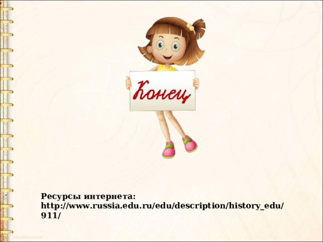 Ресурсы интернета: http://www.russia.edu.ru/edu/description/history_edu/911/ 