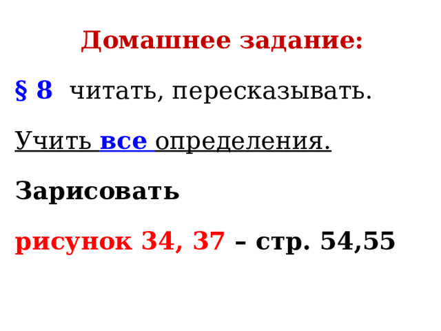 Домашнее задание: § 8  читать, пересказывать. Учить все  определения. Зарисовать рисунок 34, 37 – стр. 54,55  