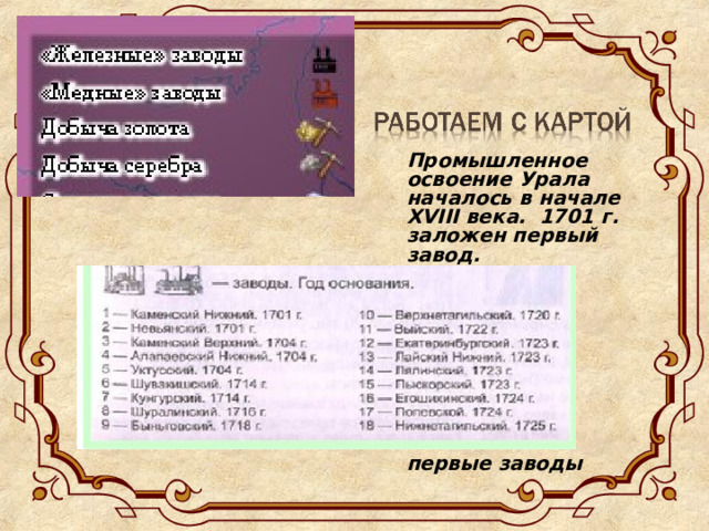 Промышленное освоение Урала началось в начале XVIII века. 1701 г. заложен первый завод.         первые заводы 