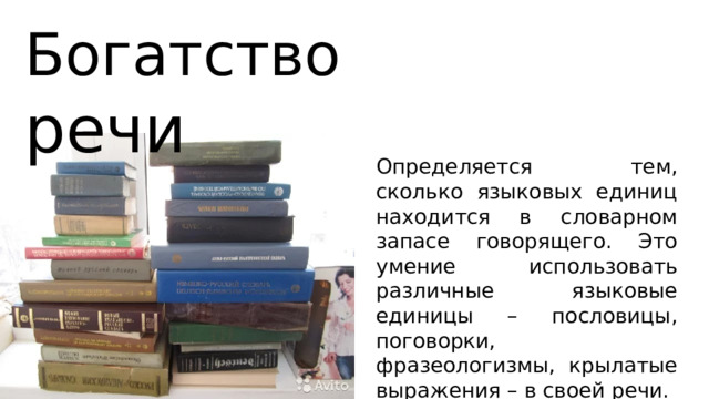 Богатство  речи Определяется тем, сколько языковых единиц находится в словарном запасе говорящего. Это умение использовать различные языковые единицы – пословицы, поговорки, фразеологизмы, крылатые выражения – в своей речи. 