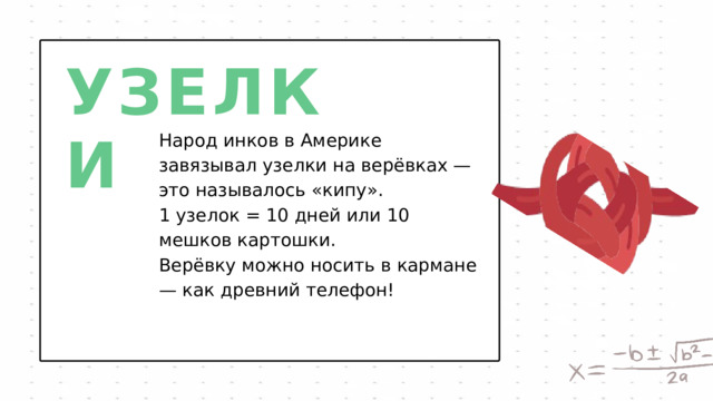 УЗЕЛКИ Народ инков в Америке завязывал узелки на верёвках — это называлось «кипу». 1 узелок = 10 дней или 10 мешков картошки. Верёвку можно носить в кармане — как древний телефон! 
