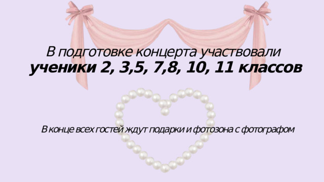 В подготовке концерта участвовали  ученики 2, 3,5, 7,8, 10, 11 классов В конце всех гостей ждут подарки и фотозона с фотографом 