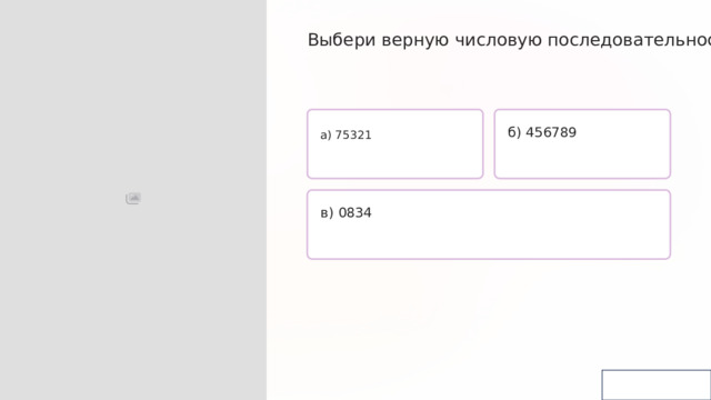  Выбери верную числовую последовательность: а) 75321 б) 456789 в) 0834 
