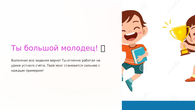  Ты большой молодец! 🌟 Выполнил все задания верно! Ты отлично работал на уроке устного счёта. Твой мозг становится сильнее с каждым примером! 