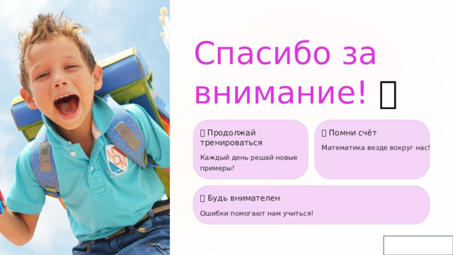  Спасибо за внимание! 👏 💪  Продолжай тренироваться 🎯  Помни счёт Математика везде вокруг нас! Каждый день решай новые примеры! ⭐  Будь внимателен Ошибки помогают нам учиться! 