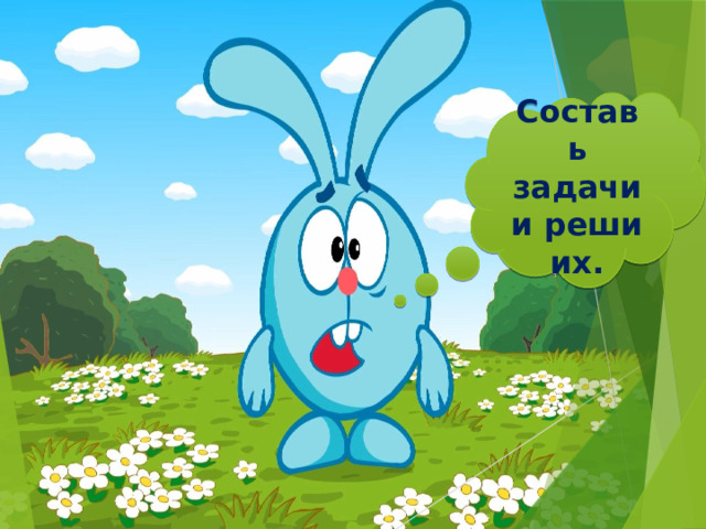 Составь задачи и реши их. 
