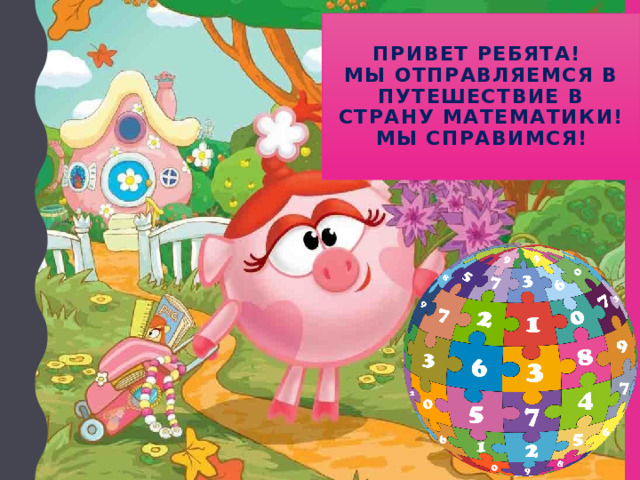 Привет ребята!  Мы отправляемся в путешествие в страну математики!  Мы справимся! 