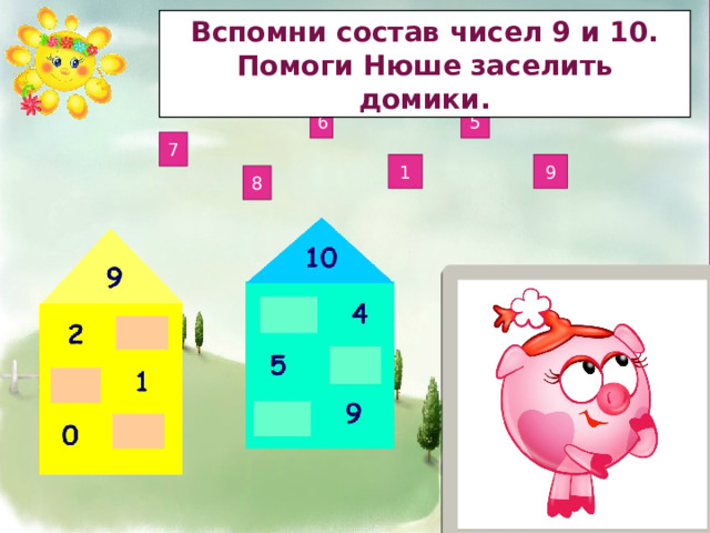 Вспомни состав чисел 9 и 10. Помоги Нюше заселить домики. 6 5 7 9 1 8 