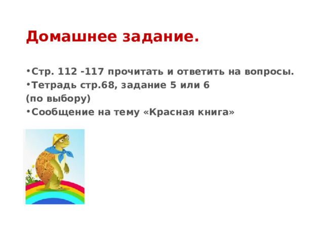 Домашнее задание. Стр. 112 -117 прочитать и ответить на вопросы. Тетрадь стр.68, задание 5 или 6 (по выбору) Сообщение на тему «Красная книга» 