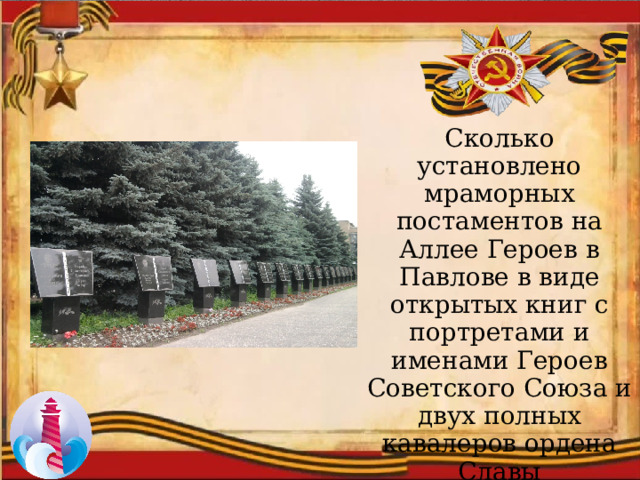 Сколько установлено мраморных постаментов на Аллее Героев в Павлове в виде открытых книг с портретами и именами Героев Советского Союза и двух полных кавалеров ордена Славы 