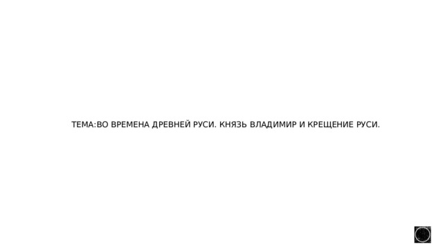 Тема:во времена древней Руси. Князь Владимир и крещение Руси. 