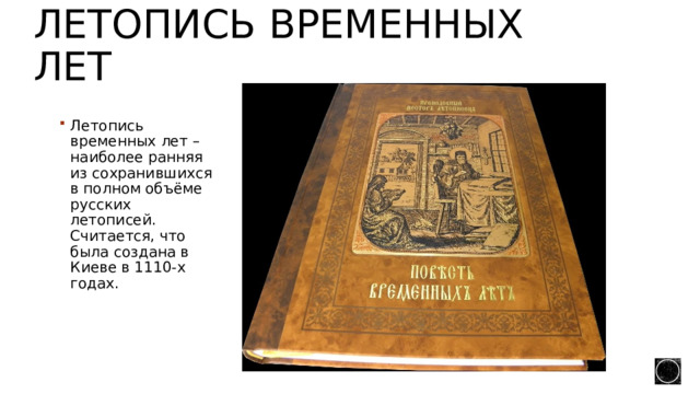 Летопись временных лет Летопись временных лет – наиболее ранняя из сохранившихся в полном объёме русских летописей. Считается, что была создана в Киеве в 1110-х годах. 