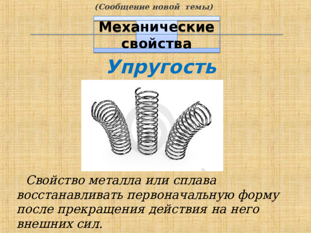 (Сообщение новой темы) Механические свойства Упругость Свойство металла или сплава восстанавливать первоначальную форму после прекращения действия  на него внешних сил. 7 